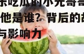 娱乐吃瓜的小光哥哥是谁,他是谁？背后的故事与影响力