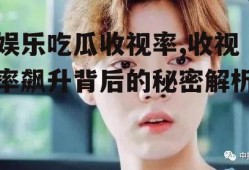 娱乐吃瓜收视率,收视率飙升背后的秘密解析