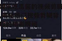 娱乐吃瓜酱的视频剪辑,揭秘热门视频剪辑背后的精彩瞬间