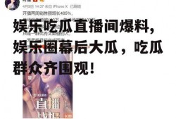 娱乐吃瓜直播间爆料,娱乐圈幕后大瓜，吃瓜群众齐围观！