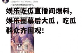娱乐吃瓜直播间爆料,娱乐圈幕后大瓜，吃瓜群众齐围观！