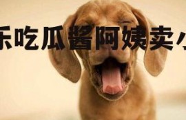 娱乐吃瓜酱阿姨卖小狗