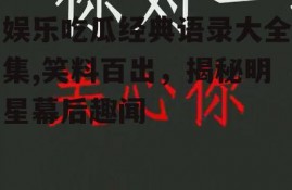 娱乐吃瓜经典语录大全集,笑料百出，揭秘明星幕后趣闻