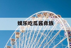 娱乐吃瓜酱彝族