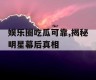 娱乐圈吃瓜可靠,揭秘明星幕后真相