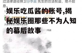 娱乐吃瓜酱的账号,揭秘娱乐圈那些不为人知的幕后故事