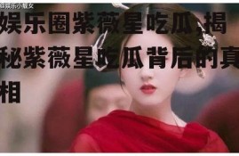 娱乐圈紫薇星吃瓜,揭秘紫薇星吃瓜背后的真相