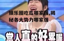 娱乐圈吃瓜哪家强,揭秘各大势力哪家强