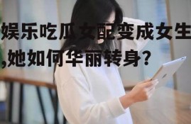 娱乐吃瓜女配变成女生,她如何华丽转身？