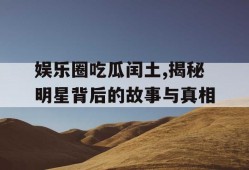 娱乐圈吃瓜闰土,揭秘明星背后的故事与真相