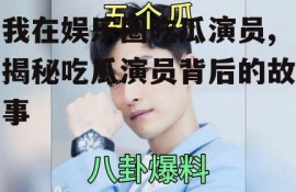 我在娱乐圈吃瓜演员,揭秘吃瓜演员背后的故事