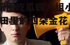 娱乐圈吃瓜四人组小说,瓜田里的四朵金花