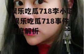 娱乐吃瓜718李小璐,娱乐吃瓜718事件深度解析