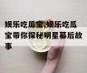 娱乐吃瓜宝,娱乐吃瓜宝带你探秘明星幕后故事