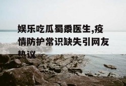 娱乐吃瓜蜀黍医生,疫情防护常识缺失引网友热议