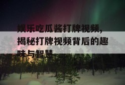 娱乐吃瓜酱打牌视频,揭秘打牌视频背后的趣味与智慧