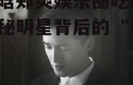 鹿晗郑爽娱乐圈吃瓜,揭秘明星背后的“瓜”事