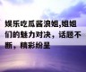 娱乐吃瓜酱浪姐,姐姐们的魅力对决，话题不断，精彩纷呈