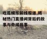 吃瓜娱乐前线报道,揭秘热门直播间背后的故事与奇闻异事