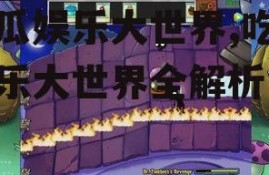 吃瓜娱乐大世界,吃瓜娱乐大世界全解析