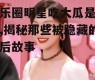娱乐圈明星吃大瓜是谁啊,揭秘那些被隐藏的幕后故事