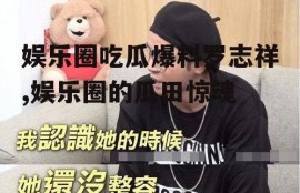 娱乐圈吃瓜爆料罗志祥,娱乐圈的瓜田惊魂