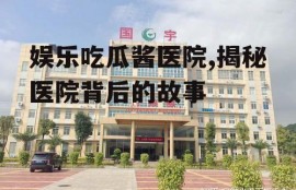 娱乐吃瓜酱医院,揭秘医院背后的故事