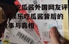 娱乐吃瓜酱外国网友评论,娱乐吃瓜酱背后的故事与真相