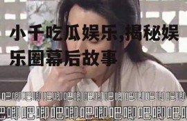 小千吃瓜娱乐,揭秘娱乐圈幕后故事