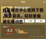 吃瓜娱乐中心官网下载,海量资讯，轻松掌握娱乐圈动态