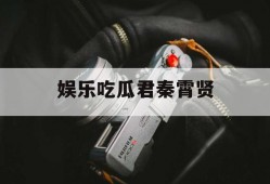 娱乐吃瓜君秦霄贤