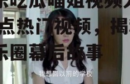 娱乐吃瓜喵姐视频大全,盘点热门视频，揭秘娱乐圈幕后故事