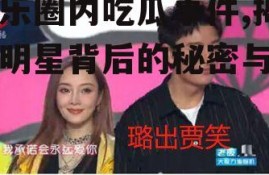 娱乐圈内吃瓜事件,揭秘明星背后的秘密与真相