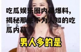 吃瓜娱乐圈内幕爆料,揭秘那些不为人知的吃瓜内幕