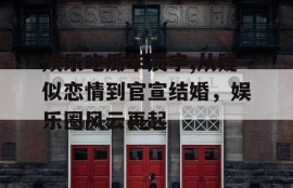 娱乐吃瓜华晨宇,从疑似恋情到官宣结婚，娱乐圈风云再起