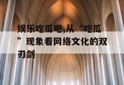 娱乐吃瓜吧,从“吃瓜”现象看网络文化的双刃剑
