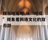 娱乐吃瓜吧,从“吃瓜”现象看网络文化的双刃剑