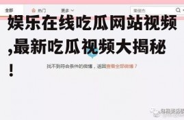 娱乐在线吃瓜网站视频,最新吃瓜视频大揭秘！