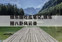 娱乐圈吃瓜笔记,娱乐圈八卦风云录