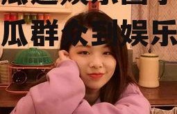 为吃瓜进娱乐圈小说,从吃瓜群众到娱乐圈风云