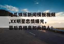 吃瓜娱乐新闻模板视频,XX明星恋情曝光，幕后真相竟如此惊人！