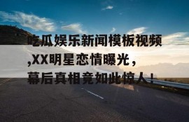 吃瓜娱乐新闻模板视频,XX明星恋情曝光，幕后真相竟如此惊人！