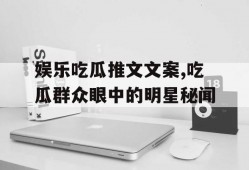 娱乐吃瓜推文文案,吃瓜群众眼中的明星秘闻
