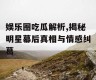 娱乐圈吃瓜解析,揭秘明星幕后真相与情感纠葛