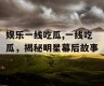 娱乐一线吃瓜,一线吃瓜，揭秘明星幕后故事