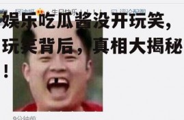 娱乐吃瓜酱没开玩笑,玩笑背后，真相大揭秘！