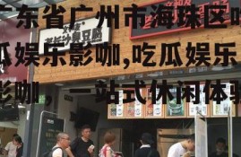 广东省广州市海珠区吃瓜娱乐影咖,吃瓜娱乐影咖，一站式休闲体验