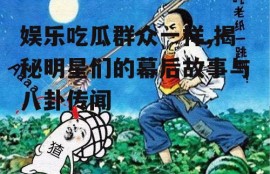 娱乐吃瓜群众一样,揭秘明星们的幕后故事与八卦传闻