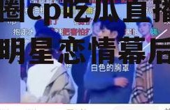 娱乐圈cp吃瓜直播,揭秘明星恋情幕后真相