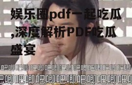 娱乐圈pdf一起吃瓜,深度解析PDF吃瓜盛宴
